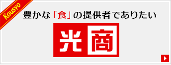 豊かな「食」の提供者でありたい 光商