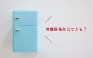 冷蔵庫保存はできる？